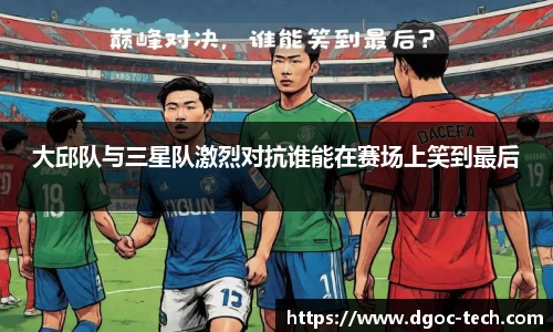 大邱队与三星队激烈对抗谁能在赛场上笑到最后