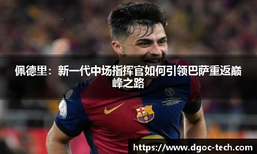 佩德里：新一代中场指挥官如何引领巴萨重返巅峰之路