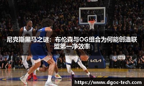 尼克斯黑马之谜：布伦森与OG组合为何能创造联盟第一净效率